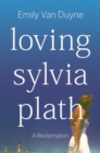 Loving Sylvia Plath : A Reclamation - Book