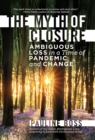 The Myth of Closure : Ambiguous Loss in a Time of Pandemic and Change - Book