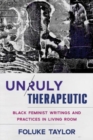 Unruly Therapeutic : Black Feminist Writings and Practices in Living Room - Book