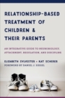 Relationship-Based Treatment of Children and Their Parents : An Integrative Guide to Neurobiology, Attachment, Regulation, and Discipline - Book