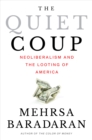 The Quiet Coup : Neoliberalism and the Looting of America - eBook