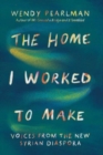 The Home I Worked to Make - Voices from the New Syrian Diaspora - Book
