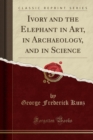 Ivory and the Elephant in Art, in Archaeology, and in Science (Classic Reprint) - Book