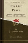 Five Old Plays : Forming a Supplement to the Collections of Dodsley and Others (Classic Reprint) - Book