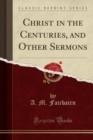 Christ in the Centuries, and Other Sermons (Classic Reprint) - Book