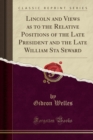 Lincoln and Views as to the Relative Positions of the Late President and the Late William Sta Seward (Classic Reprint) - Book