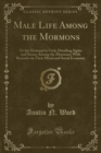 Male Life Among the Mormons : Or the Husband in Utah; Detailing Sights and Scenes Among the Mormons; With Remarks on Their Moral and Social Economy (Classic Reprint) - Book