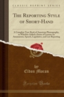 The Reporting Style of Short-Hand : A Complete Text-Book of American Phonography, to Whichiis Added a Series of Lessons on Amanuensis, Speech, Legislative, and Law Reporting (Classic Reprint) - Book