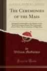 The Ceremonies of the Mass : Arranged Conformably to the Rubrics of the Book of Common Prayer; The Ceremonies of Low Mass; The Ceremonies of High Mass (Classic Reprint) - Book