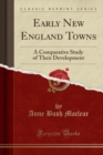Early New England Towns : A Comparative Study of Their Development (Classic Reprint) - Book