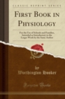 First Book in Physiology : For the Use of Schools and Families, Intended as Introductory to the Larger Work by the Same Author (Classic Reprint) - Book