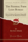 The Federal Farm Loan Bureau : One of a Series of Lectures Especially Prepared for the Blackstone Institute (Classic Reprint) - Book