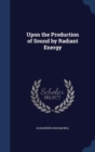 Upon the Production of Sound by Radiant Energy - Book