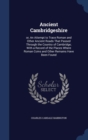 Ancient Cambridgeshire : Or, an Attempt to Trace Roman and Other Ancient Roads That Passed Through the Country of Cambridge; With a Record of the Places Where Roman Coins and Other Remains Have Been F - Book