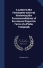 A Letter to the Postmaster-General, Reviewing the Recommendations of His Annual Report in Favor of a Postal Telegraph - Book