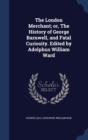 The London Merchant; Or, the History of George Barnwell, and Fatal Curiosity. Edited by Adolphus William Ward - Book