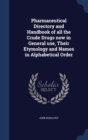 Pharmaceutical Directory and Handbook of All the Crude Drugs Now in General Use, Their Etymology and Names in Alphabetical Order - Book