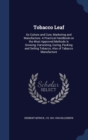 Tobacco Leaf : Its Culture and Cure, Marketing and Manufacture. a Practical Handbook on the Most Approved Methods in Growing, Harvesting, Curing, Packing and Selling Tobacco, Also of Tabacco Manufactu - Book