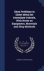 Shop Problems in Sheet Metal for Secondary Schools, with Notes on Equipment, Materials and Shop Methods - Book