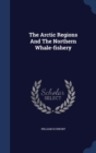 The Arctic Regions and the Northern Whale-Fishery - Book