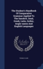 The Student's Handbook of Comparative Grammar Applied to the Sanskrit, Zend, Greek, Latin, Gothic, Anglo-Saxon and English Languages - Book