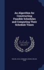 An Algorithm for Constructing Feasible Schedules and Computing Their Schedule Times - Book