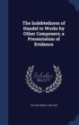 The Indebtedness of Handel to Works by Other Composers; A Presentation of Evidence - Book