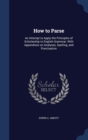 How to Parse : An Attempt to Apply the Principles of Scholarship to English Grammar: With Appendixes on Analyses, Spelling, and Punctuation - Book
