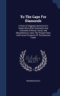 To the Cape for Diamonds : A Story of Digging Experiences in South Africa with Comments and Criticisms, Political, Social, and Miscellaneous, Upon the Present State and Future Prospects of the Diamond - Book