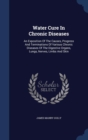 Water Cure in Chronic Diseases : An Exposition of the Causes, Progress and Terminations of Various Chronic Diseases of the Digestive Organs, Lungs, Nerves, Limbs and Skin - Book