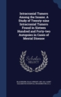 Intracranial Tumors Among the Insane. a Study of Twenty-Nine Intracranial Tumors Found in Sixteen Hundred and Forty-Two Autopsies in Cases of Mental Disease - Book