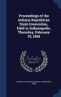 Proceedings of the Indiana Republican State Convention, Held in Indianapolis, Thursday, February 20, 1868 - Book