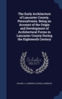 The Early Architecture of Lancaster County, Pennsylvania. Being an Account of the Origin and Development of Architectural Forms in Lancaster County During the Eighteenth Century - Book