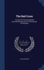 The Red Cross : A History of This Remarkable International Movement in the Interest of Humanity - Book