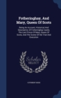 Fotheringhay, and Mary, Queen of Scots : Being an Account, Historical and Descriptive, of Fotheringhay Castle, the Last Prison of Mary, Queen of Scots, and the Scene of Her Trial and Execution - Book