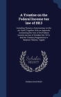 A Treatise on the Federal Income Tax Law of 1913 : Including Therein a Commentary on the ACT Itself, Together with an Appendix Containing the Text of the Federal Income Tax Law of October 3rd, 1913, a - Book