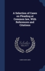 A Selection of Cases on Pleading at Common Law, with References and Citations - Book