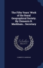 The Fifty Years' Work of the Royal Geographical Society. by Clements R. Markham... Secretary - Book