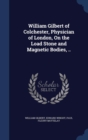 William Gilbert of Colchester, Physician of London, on the Load Stone and Magnetic Bodies, .. - Book