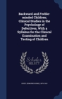Backward and Feeble-Minded Children; Clinical Studies in the Psychology of Defectives, with a Syllabus for the Clinical Examination and Testing of Children - Book