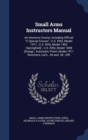 Small Arms Instructors Manual : An Intensive Course, Including Official C Special Course; U.S. Rifle, Model 1917; U.S. Rifle, Model 1903 (Springfield); U.S. Rifle, Model 1898 (Kraag); Automatic Pistol - Book