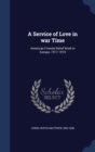 A Service of Love in War Time : American Friends Relief Work in Europe, 1917-1919 - Book