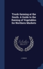 Truck-Farming at the South. a Guide to the Raising of Vegetables for Northern Markets - Book
