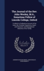 The Journal of the REV. John Wesley, M.A., Sometime Fellow of Lincoln College, Oxford : To Which Is Prefixed an Account of His Early Life, Christian Experience, Death, and Character, and Biographical - Book