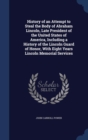 History of an Attempt to Steal the Body of Abraham Lincoln, Late President of the United States of America, Including a History of the Lincoln Guard of Honor, with Eight Years Lincoln Memorial Service - Book