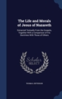 The Life and Morals of Jesus of Nazareth : Extracted Textually from the Gospels, Together with a Comparison of His Doctrines with Those of Others - Book