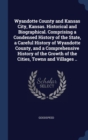 Wyandotte County and Kansas City, Kansas. Historical and Biographical. Comprising a Condensed History of the State, a Careful History of Wyandotte County, and a Comprehensive History of the Growth of - Book