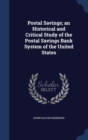 Postal Savings; An Historical and Critical Study of the Postal Savings Bank System of the United States - Book