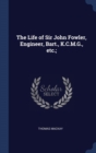 The Life of Sir John Fowler, Engineer, Bart., K.C.M.G., Etc.; - Book
