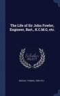 The Life of Sir John Fowler, Engineer, Bart., K.C.M.G., Etc.; - Book